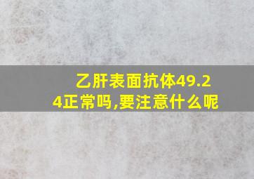 乙肝表面抗体49.24正常吗,要注意什么呢