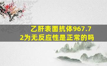 乙肝表面抗体967.72为无反应性是正常的吗