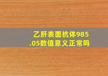 乙肝表面抗体985.05数值意义正常吗