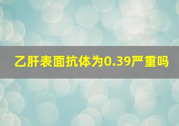 乙肝表面抗体为0.39严重吗