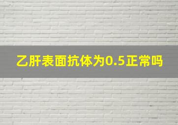 乙肝表面抗体为0.5正常吗