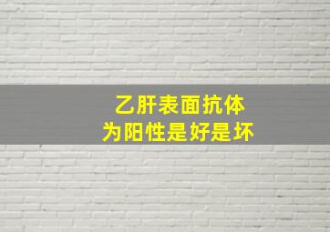 乙肝表面抗体为阳性是好是坏