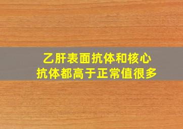 乙肝表面抗体和核心抗体都高于正常值很多