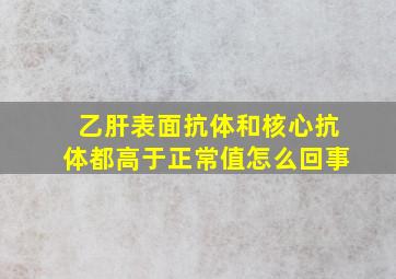 乙肝表面抗体和核心抗体都高于正常值怎么回事