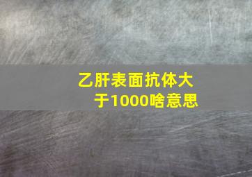 乙肝表面抗体大于1000啥意思