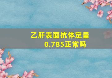 乙肝表面抗体定量0.785正常吗