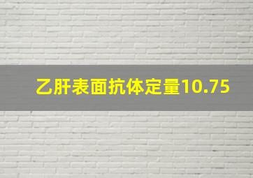 乙肝表面抗体定量10.75