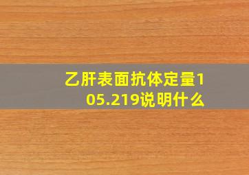 乙肝表面抗体定量105.219说明什么