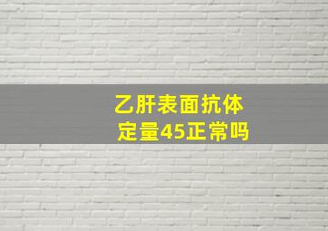 乙肝表面抗体定量45正常吗