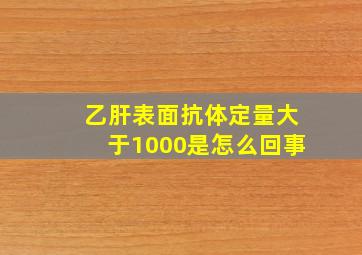 乙肝表面抗体定量大于1000是怎么回事