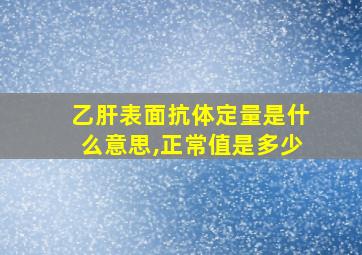 乙肝表面抗体定量是什么意思,正常值是多少