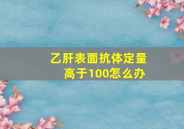 乙肝表面抗体定量高于100怎么办