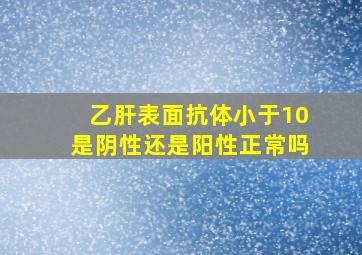 乙肝表面抗体小于10是阴性还是阳性正常吗