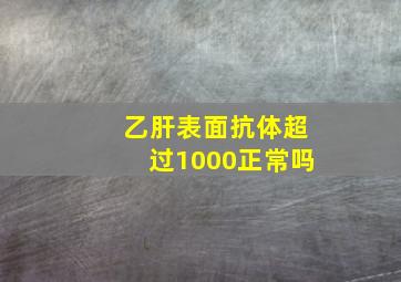 乙肝表面抗体超过1000正常吗