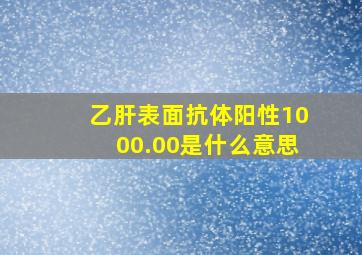 乙肝表面抗体阳性1000.00是什么意思