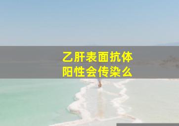 乙肝表面抗体阳性会传染么