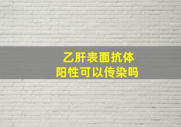 乙肝表面抗体阳性可以传染吗