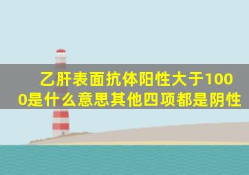 乙肝表面抗体阳性大于1000是什么意思其他四项都是阴性