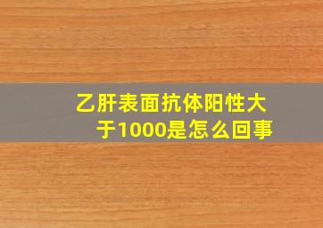 乙肝表面抗体阳性大于1000是怎么回事