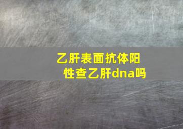 乙肝表面抗体阳性查乙肝dna吗