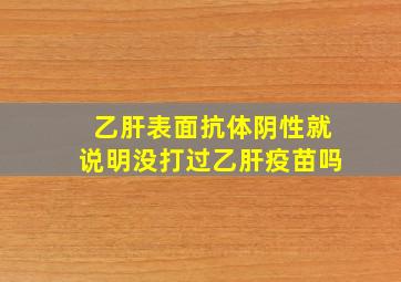 乙肝表面抗体阴性就说明没打过乙肝疫苗吗