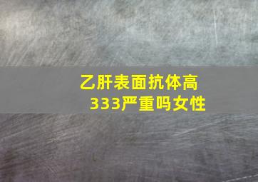 乙肝表面抗体高333严重吗女性