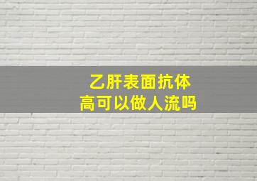 乙肝表面抗体高可以做人流吗