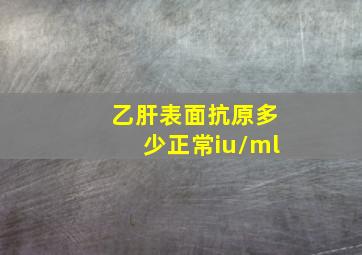 乙肝表面抗原多少正常iu/ml