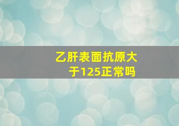 乙肝表面抗原大于125正常吗