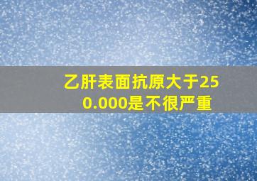 乙肝表面抗原大于250.000是不很严重