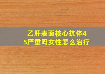 乙肝表面核心抗体45严重吗女性怎么治疗