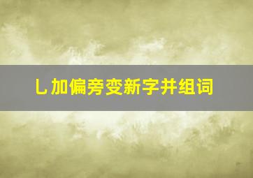 乚加偏旁变新字并组词