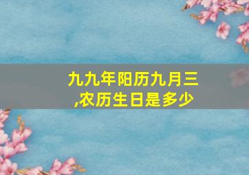 九九年阳历九月三,农历生日是多少