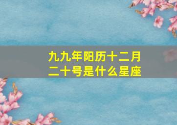 九九年阳历十二月二十号是什么星座