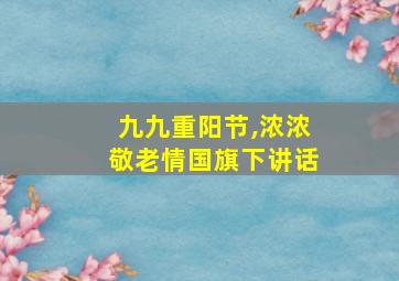 九九重阳节,浓浓敬老情国旗下讲话