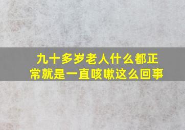 九十多岁老人什么都正常就是一直咳嗽这么回事