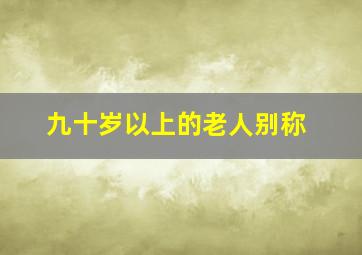 九十岁以上的老人别称