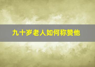 九十岁老人如何称赞他