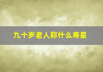 九十岁老人称什么寿星