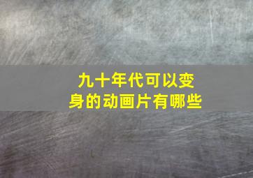 九十年代可以变身的动画片有哪些