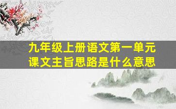 九年级上册语文第一单元课文主旨思路是什么意思