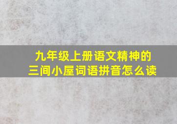 九年级上册语文精神的三间小屋词语拼音怎么读