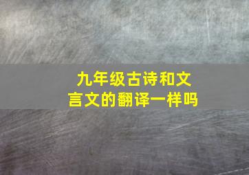 九年级古诗和文言文的翻译一样吗