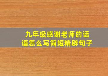 九年级感谢老师的话语怎么写简短精辟句子