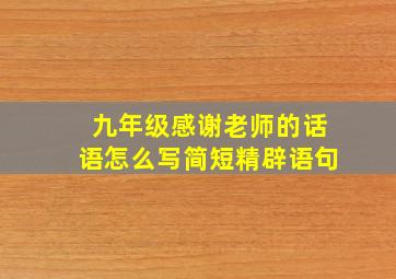 九年级感谢老师的话语怎么写简短精辟语句