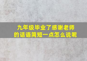 九年级毕业了感谢老师的话语简短一点怎么说呢