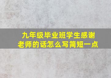 九年级毕业班学生感谢老师的话怎么写简短一点