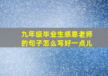 九年级毕业生感恩老师的句子怎么写好一点儿