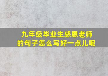 九年级毕业生感恩老师的句子怎么写好一点儿呢