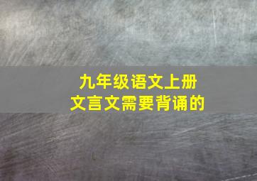 九年级语文上册文言文需要背诵的